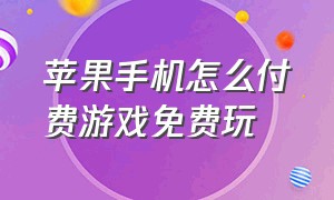 苹果手机怎么付费游戏免费玩