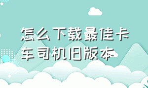 怎么下载最佳卡车司机旧版本