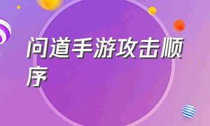 问道手游攻击顺序（问道手游攻击顺序图）