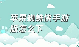 苹果蜘蛛侠手游版怎么下