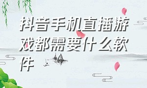 抖音手机直播游戏都需要什么软件