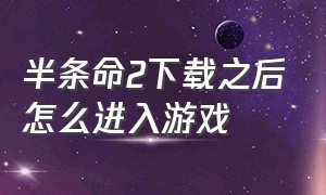 半条命2下载之后怎么进入游戏