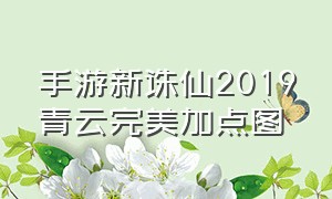 手游新诛仙2019青云完美加点图（手游新诛仙2019青云完美加点图）