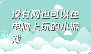 没有网也可以在电脑上玩的小游戏