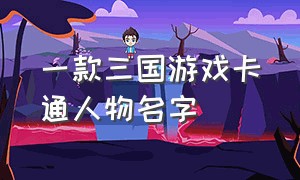 一款三国游戏卡通人物名字