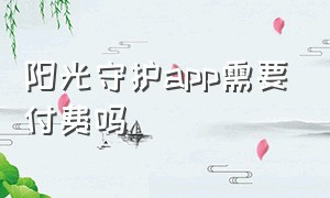 阳光守护app需要付费吗