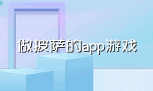 做披萨的app游戏（做披萨游戏入口小程序）