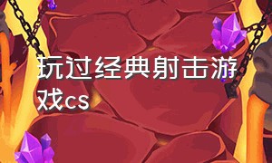 玩过经典射击游戏cs（经典cs游戏大全）