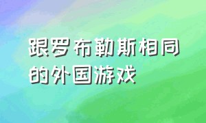 跟罗布勒斯相同的外国游戏（推荐和罗布勒斯很相似的游戏）