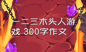 一二三木头人游戏 300字作文