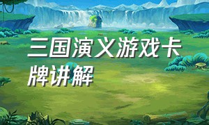 三国演义游戏卡牌讲解（三国演义游戏卡牌讲解图）