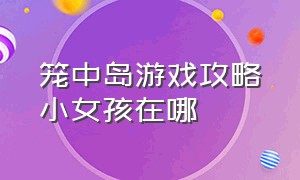 笼中岛游戏攻略小女孩在哪