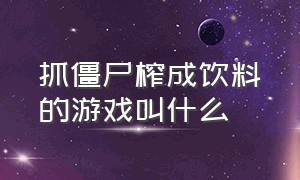 抓僵尸榨成饮料的游戏叫什么