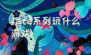 fate系列玩什么游戏（fate系列游戏）