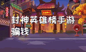 封神英雄榜手游骗钱