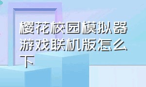 樱花校园模拟器游戏联机版怎么下