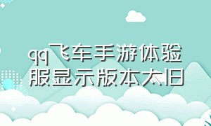 qq飞车手游体验服显示版本太旧