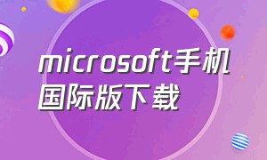 microsoft手机国际版下载（microsoft安卓官方下载app）