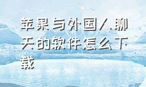 苹果与外国人聊天的软件怎么下载