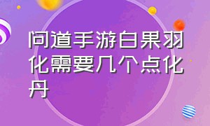 问道手游白果羽化需要几个点化丹