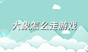 大象怎么走游戏