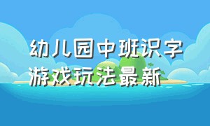 幼儿园中班识字游戏玩法最新