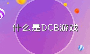 什么是DCB游戏（dc是什么游戏的简称）