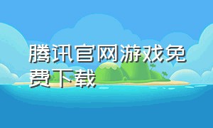 腾讯官网游戏免费下载