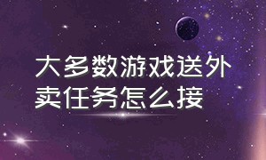 大多数游戏送外卖任务怎么接