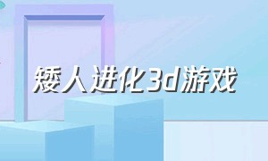 矮人进化3d游戏（矮人进化3d游戏攻略）