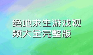 绝地求生游戏视频大全完整版