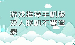 游戏推荐手机版双人联机不要登录