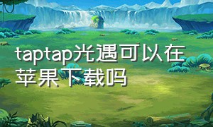 taptap光遇可以在苹果下载吗（苹果用taptap下的光遇是什么服）