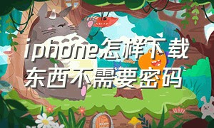 iphone怎样下载东西不需要密码（iphone下载软件怎么不用密码）