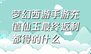 梦幻西游手游充值仙玉最终返利都得的什么