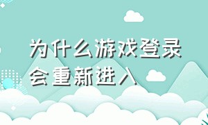 为什么游戏登录会重新进入