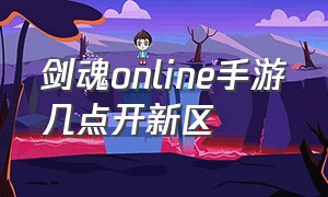 剑魂online手游几点开新区（手游剑魂online新区什么时间开）