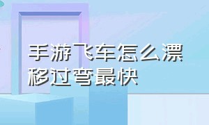 手游飞车怎么漂移过弯最快