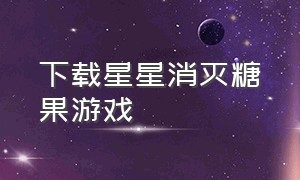 下载星星消灭糖果游戏（下载消灭星星游戏官方完整版）