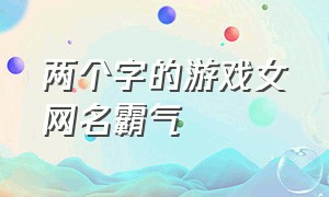 两个字的游戏女网名霸气