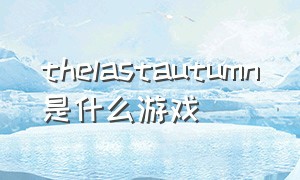 thelastautumn是什么游戏