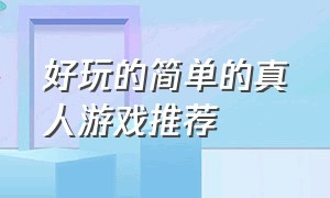 好玩的简单的真人游戏推荐（比较好玩的真人版游戏都有哪些）