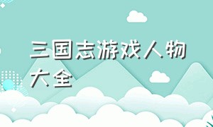 三国志游戏人物大全