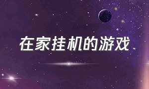 在家挂机的游戏（在家挂机的游戏手机版）