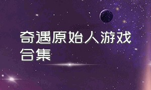 奇遇原始人游戏合集