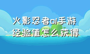 火影忍者ol手游经验值怎么获得（火影忍者ol手游先手怎么确定）