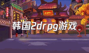 韩国2drpg游戏（韩国经典单机rpg游戏）