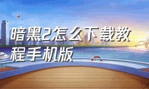 暗黑2怎么下载教程手机版