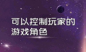 可以控制玩家的游戏角色