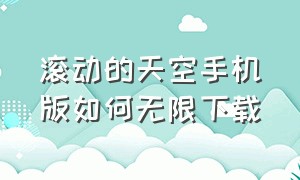 滚动的天空手机版如何无限下载（滚动的天空怎么下载官方自制版）